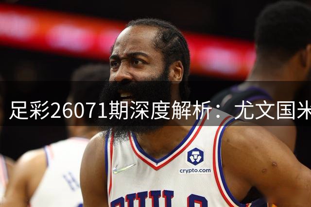 足彩26071期深度解析：尤文国米稳胆 AC米兰客场需防冷